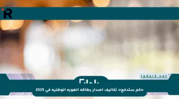 «كم ستدفع» تكاليف إصدار بطاقة الهوية الوطنية في 2025